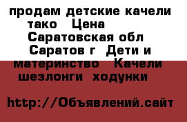 продам детские качели тако › Цена ­ 1 500 - Саратовская обл., Саратов г. Дети и материнство » Качели, шезлонги, ходунки   